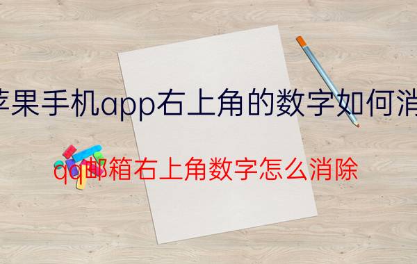 苹果手机app右上角的数字如何消除 qq邮箱右上角数字怎么消除？